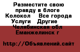 Разместите свою правду в блоге “Колокол“ - Все города Услуги » Другие   . Челябинская обл.,Еманжелинск г.